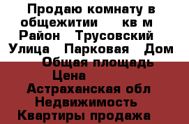 Продаю комнату в общежитии 17.8кв.м › Район ­ Трусовский › Улица ­ Парковая › Дом ­ 20 › Общая площадь ­ 18 › Цена ­ 500 000 - Астраханская обл. Недвижимость » Квартиры продажа   